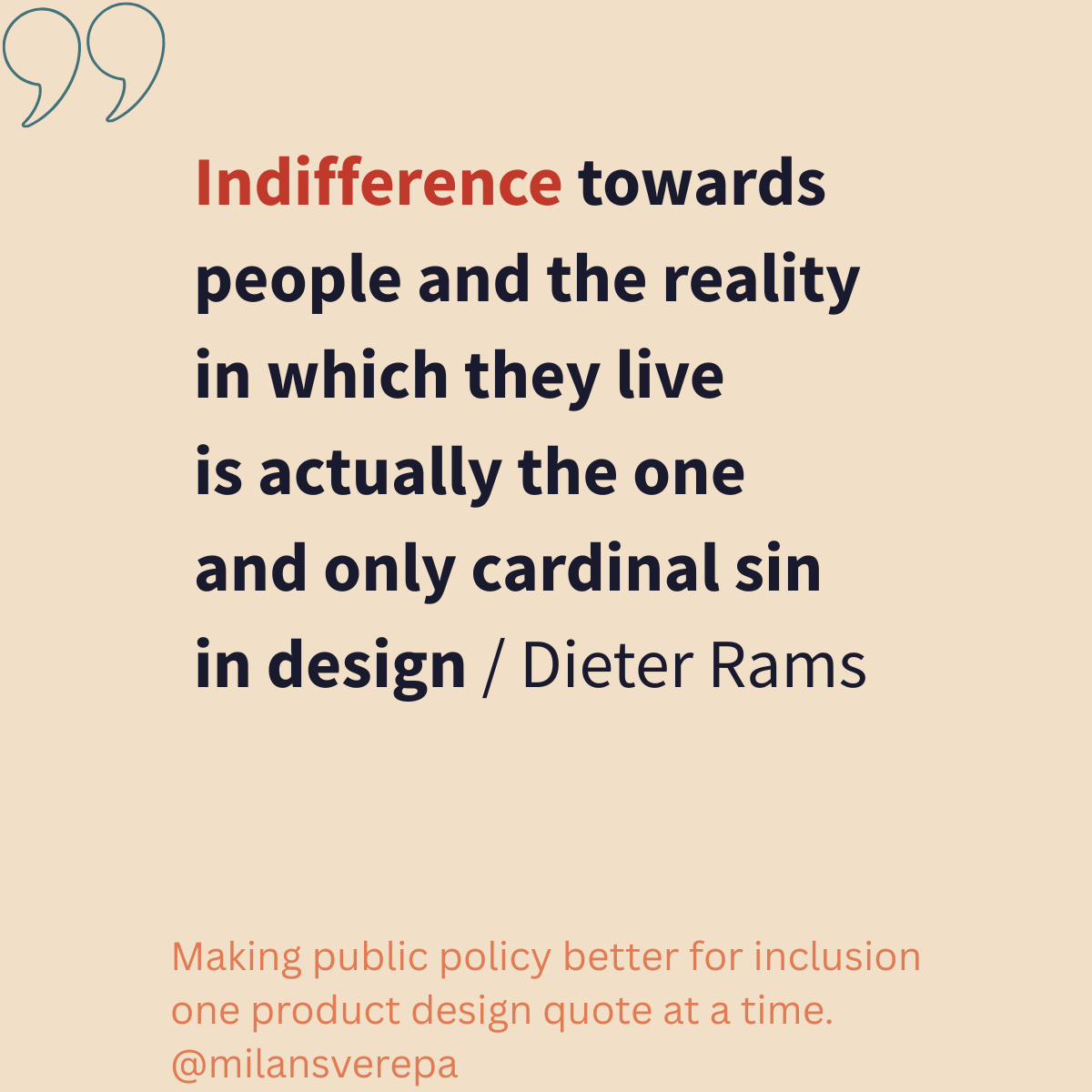 "Indifference towards people and the reality in which they live is actually the one and only cardinal sin in design" - Dieter Rams